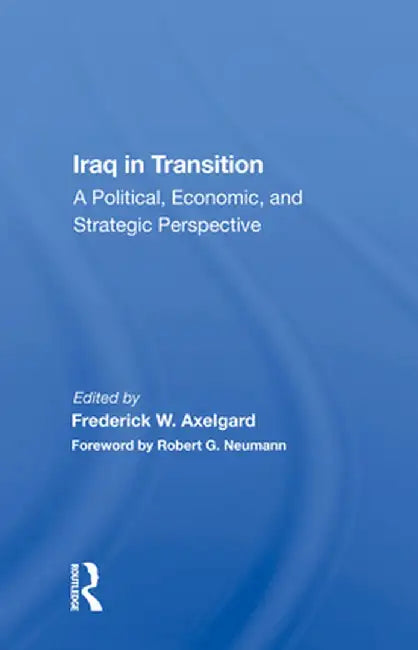 Iraq in Transition: A Political, Economic, and Strategic Perspective by Frederick W Axelgard