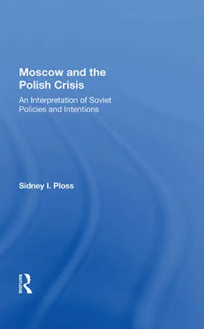 Moscow and the Polish Crisis: An Interpretation of Soviet Policies and Intentions by Sidney I. Ploss