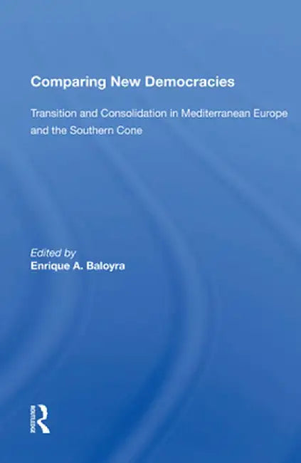 Comparing New Democracies: Transition and Consolidation in Mediterranean Europe and the Southern Cone by Enrique A. Baloyra