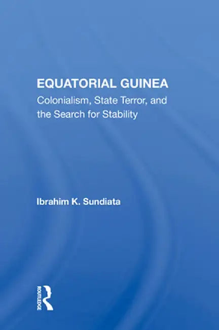 Equatorial Guinea: Colonialism, State Terror, and the Search for Stability by Ibrahim K Sundiata