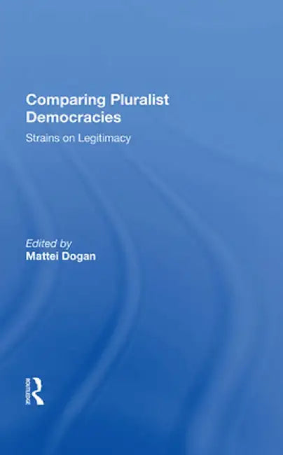 Comparing Pluralist Democracies: Strains on Legitimacy by Mattei Dogan