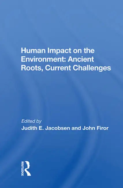 Human Impact on the Environment: Ancient Roots, Current Challenges by Judith E. Jacobsen