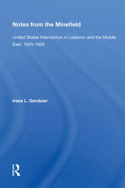 Notes From The Minefield: United States Intervention In Lebanon And The Middle East, 1945-1958 by Irene L Gendzier