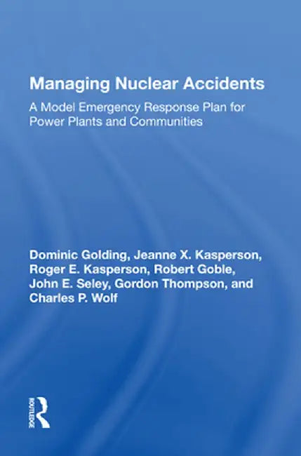 Managing Nuclear Accidents: A Model Emergency Response Plan for Power Plants and Communities by Dominic Golding