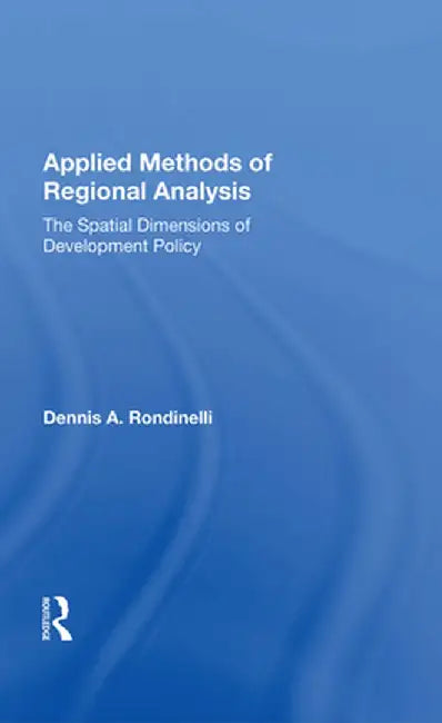 Applied Methods of Regional Analysis: The Spatial Dimensions of Development Policy by Dennis A Rondinelli