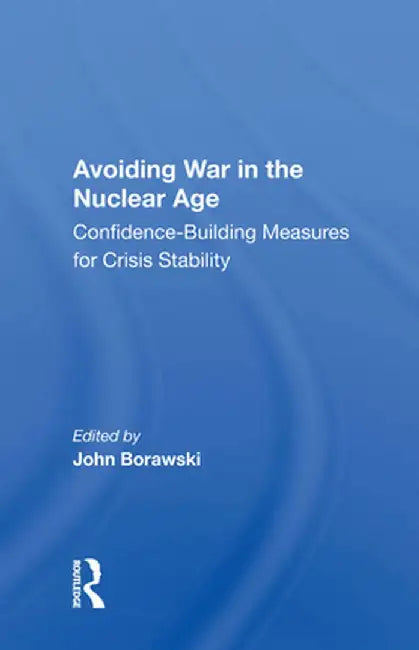 Avoiding War in the Nuclear Age: Confidence-Building Measures for Crisis Stability by John Borawski