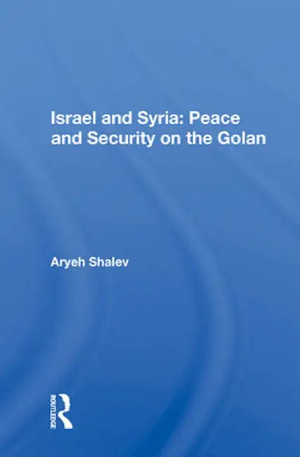 Israel and Syria: Peace and Security on the Golan by Aryeh Shalev