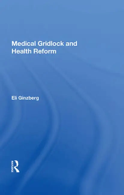 Medical Gridlock and Health Reform by Eli Ginzberg