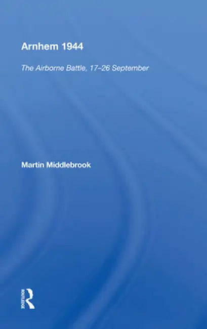 Arnhem 1944: The Airborne Battle, 17-26 September by Martin Middlebrook