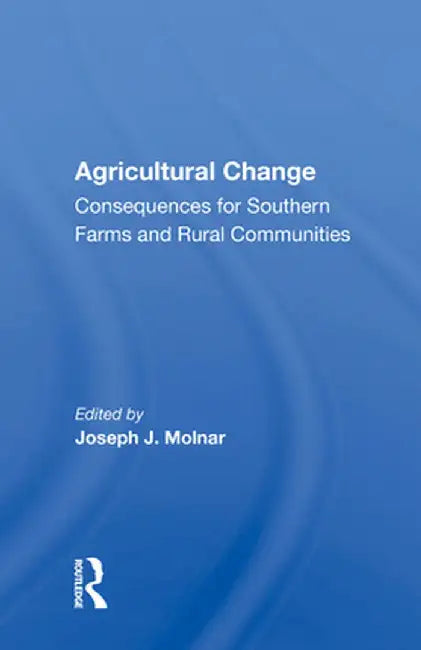 Agricultural Change: Consequences for Southern Farms and Rural Communities by Joseph J. Molnar