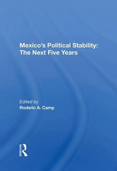 Mexico's Political Stability: The Next Five Years by Roderic A. Camp