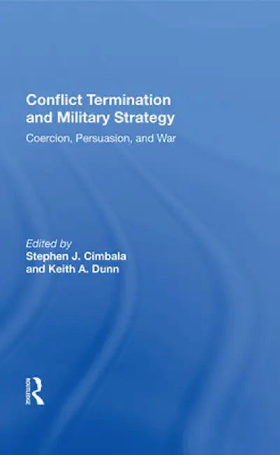 Conflict Termination and Military Strategy: Coercion, Persuasion, and War by Stephen J. Cimbala