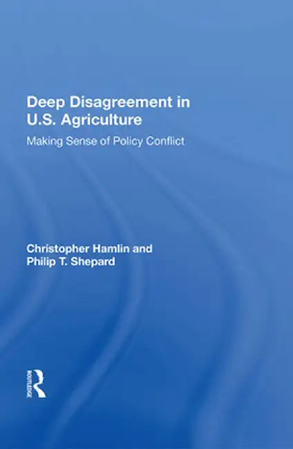 Deep Disagreement in U.S. Agriculture: Making Sense of Policy Conflict by Christopher Hamlin