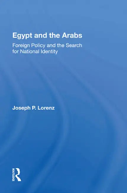 Egypt and the Arabs: Foreign Policy and the Search for National Identity by Joseph P Lorenz