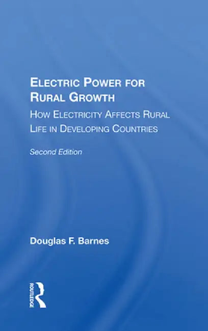 Electric Power for Rural Growth: How Electricity Affects Rural Life in Developing Countries by Douglas F. Barnes