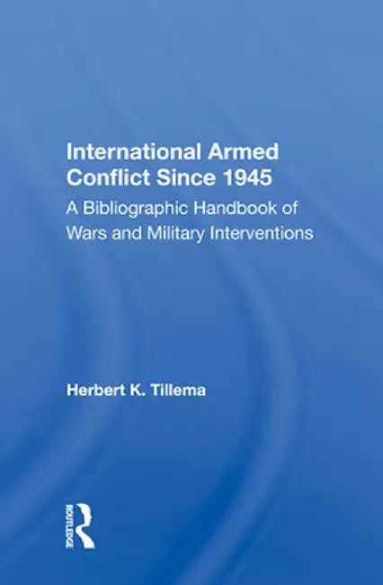 International Armed Conflict Since 1945: A Bibliographic Handbook of Wars and Military Interventions by Herbert K. Tillema