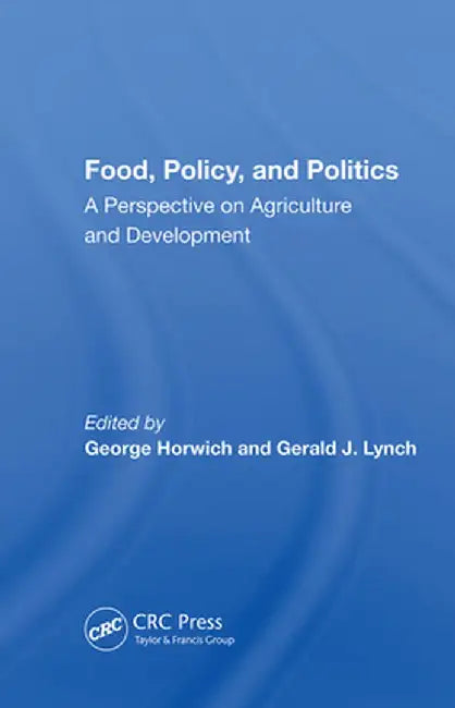 Food, Policy, and Politics: A Perspective on Agriculture and Development by George Horwich