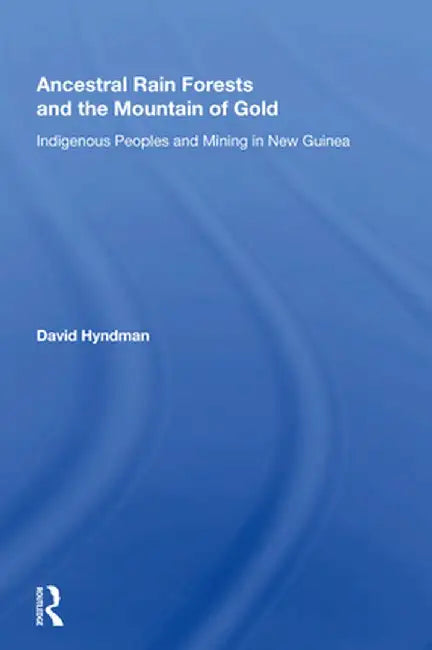 Ancestral Rainforests and the Mountain of Gold: Indigenous Peoples and Mining in New Guinea by David Hyndman