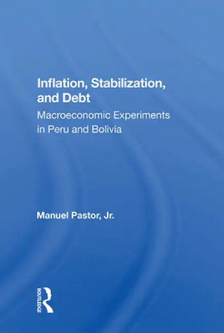 Inflation, Stabilization, and Debt: Macroeconomic Experiments in Peru and Bolivia by Manuel Jr. Pastor