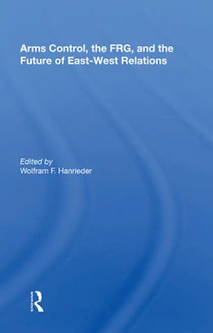 Arms Control, the Frg, and the Future of East-West Relations by Wolfram F. Hanrieder