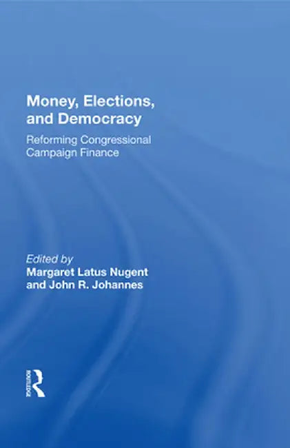 Money, Elections, and Democracy: Reforming Congressional Campaign Finance by Margaret Latus Nugent