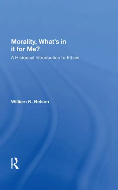 Morality: What's in It for Me?: A Historical Introduction to Ethics by William N. Nelson