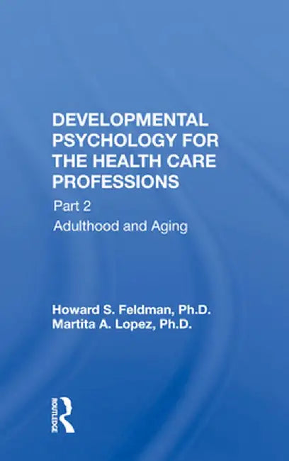 Developmental Psychology for the Health Care Professions: Part 2 Adulthood and Aging by Howard S. Feldman