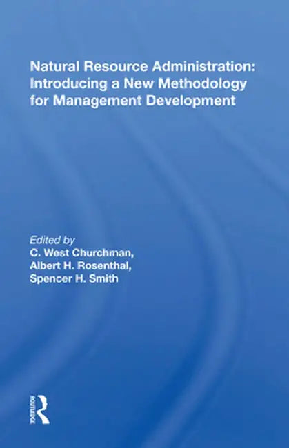Natural Resource Administration: Introducing a New Methodology for Management Development by C. West Churchman
