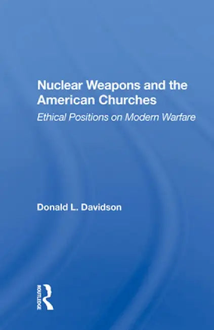Nuclear Weapons and the American Churches: Ethical Positions on Modern Warfare by Donald L. Davidson