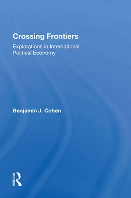 Crossing Frontiers: Explorations in International Political Economy by Benjamin Cohen