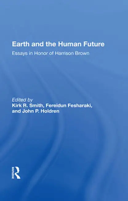Earth and the Human Future: Essays in Honor of Harrison Brown by Kirk R Smith