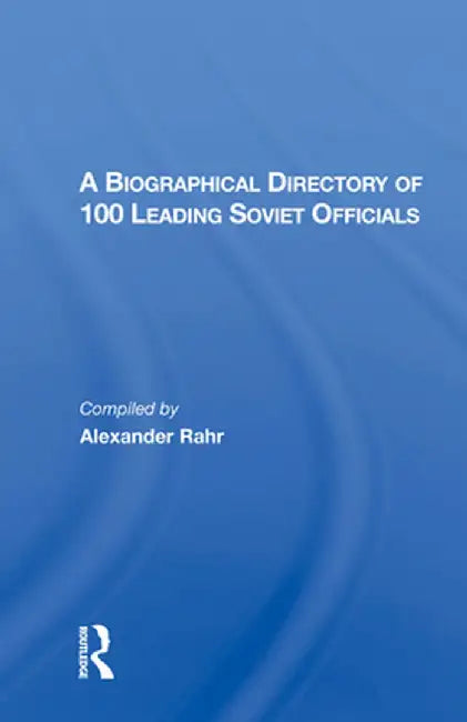 A Biographical Directory of 100 Leading Soviet Officials by Alexander Rahr
