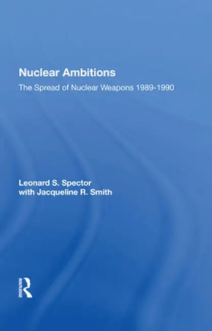 Nuclear Ambitions: The Spread of Nuclear Weapons 1989-1990 by Leonard S. Spector