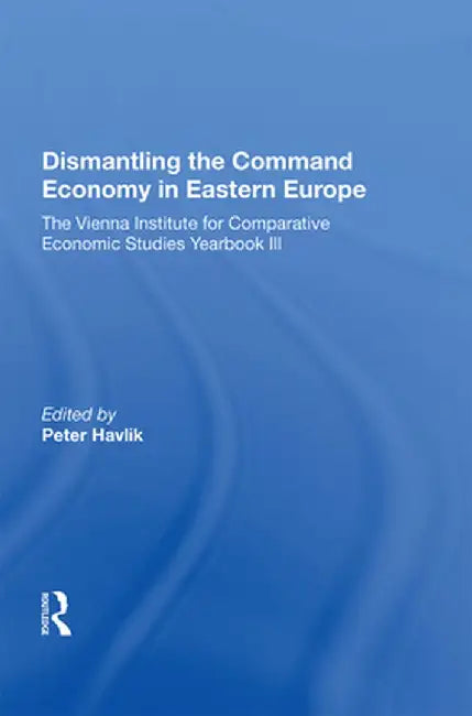 Dismantling the Command Economy in Eastern Europe: The Vienna Institute for Comparative Economic Studies Yearbook III by Peter Havlik