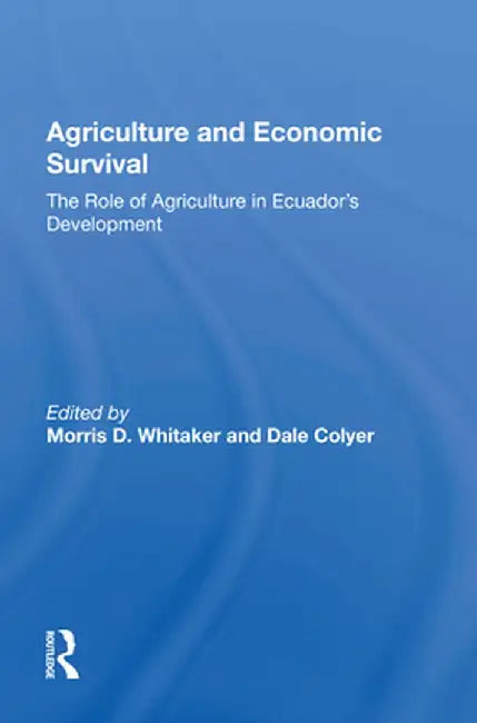 Agriculture and Economic Survival: The Role of Agriculture in Ecuador's Development by Morris D Whitaker