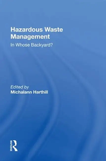 Hazardous Waste Management: In Whose Backyard? by Michalann Harthill