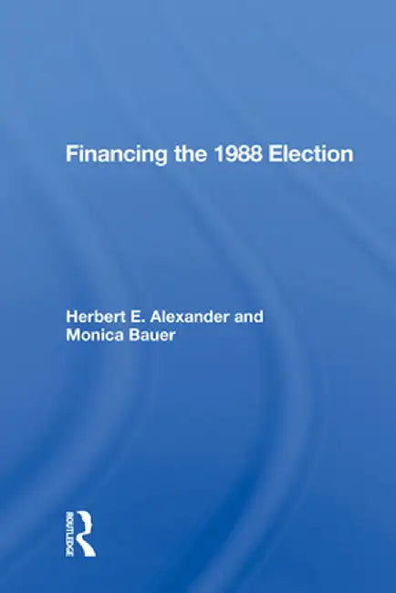 Financing the 1988 Election by Herbert E. Alexander