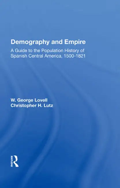 Demography and Empire: A Guide to the Population History of Spanish Central America, 1500-1821 by W. George Lovell