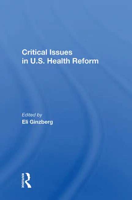 Critical Issues in U.S. Health Reform by Eli Ginzberg