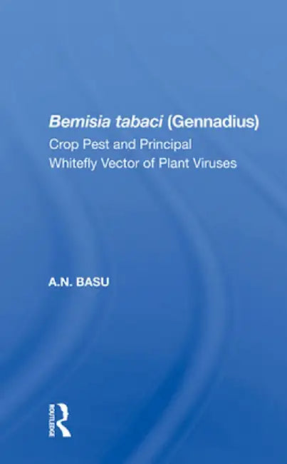 Bemisia Tabaci (Gennadius): Crop Pest and the Principal Whitefly Vector of Plant Viruses by A.N. Basu