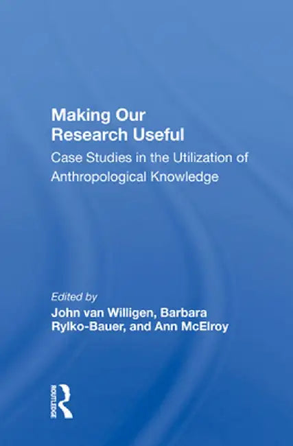 Making Our Research Useful: Case Studies in the Utilization of Anthropological Knowledge by John van Willigen