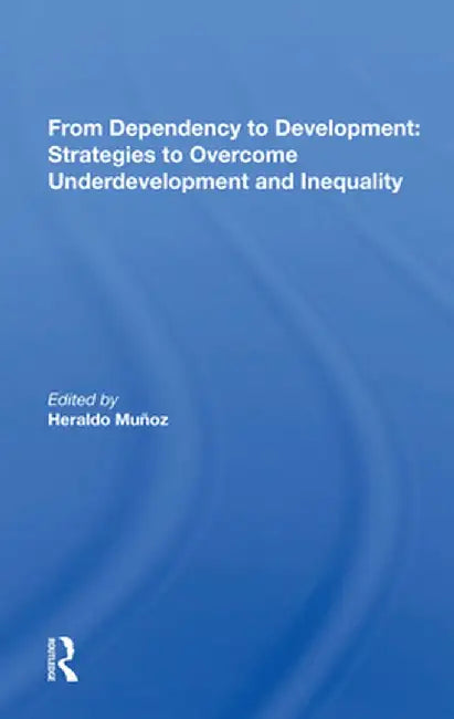From Dependency to Development: Strategies to Overcome Underdevelopment and Inequality by Heraldo Munoz