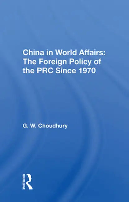 China in World Affairs: The Foreign Policy of the PRC Since 1970 by G. W. Choudhury
