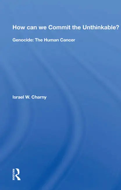 How Can We Commit the Unthinkable?: Genocide: The Human Cancer by Israel W. Charny
