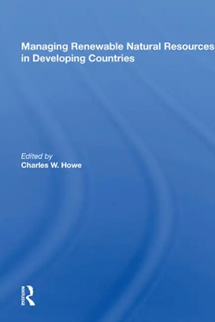 Managing Renewable Natural Resources in Developing Countries by Charles W. Howe