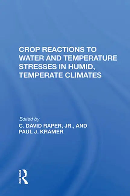 Crop Reactions to Water and Temperature Stresses in Humid, Temperate Climates by Paul J Kramer