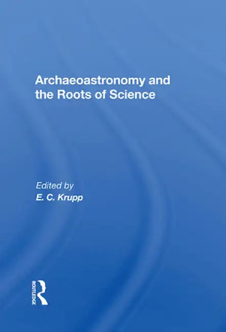Archaeoastronomy And The Roots Of Science by E. C. Krupp
