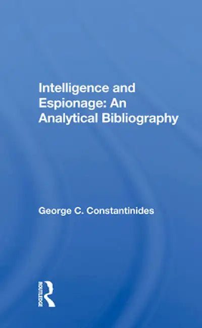 Intelligence and Espionage: An Analytical Bibliography by George C Constantinides