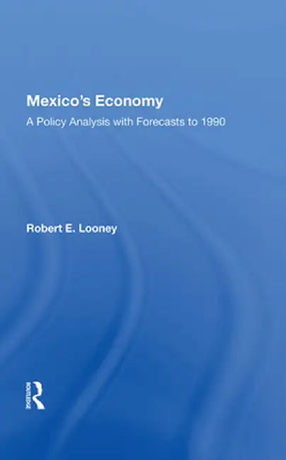 Mexico's Economy: A Policy Analysis with Forecasts to 1990 by Robert E. Looney