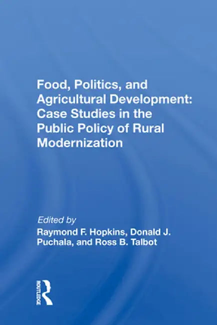 Food, Politics, and Agricultural Development: Case Studies in the Public Policy of Rural Modernization by Raymond F. Hopkins